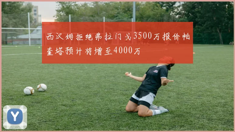 西汉姆拒绝弗拉门戈3500万报价帕奎塔预计将增至4000万