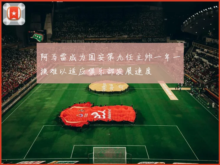 阿马雷成为国安第九任主帅一年一换难以适应俱乐部发展速度