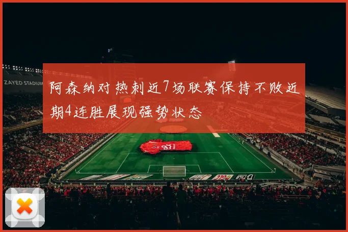 阿森纳对热刺近7场联赛保持不败近期4连胜展现强势状态