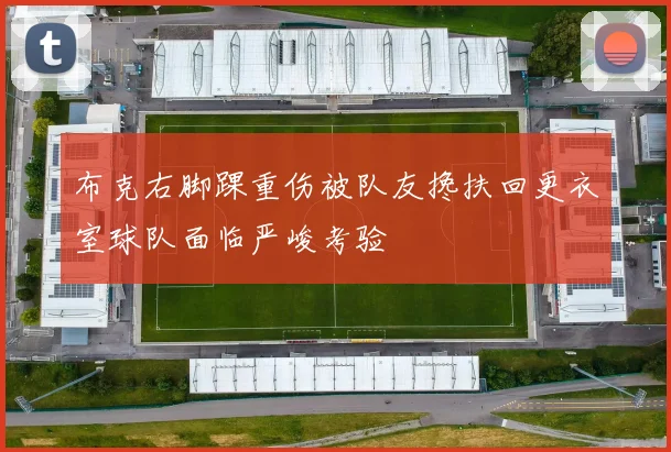 布克右脚踝重伤被队友搀扶回更衣室球队面临严峻考验