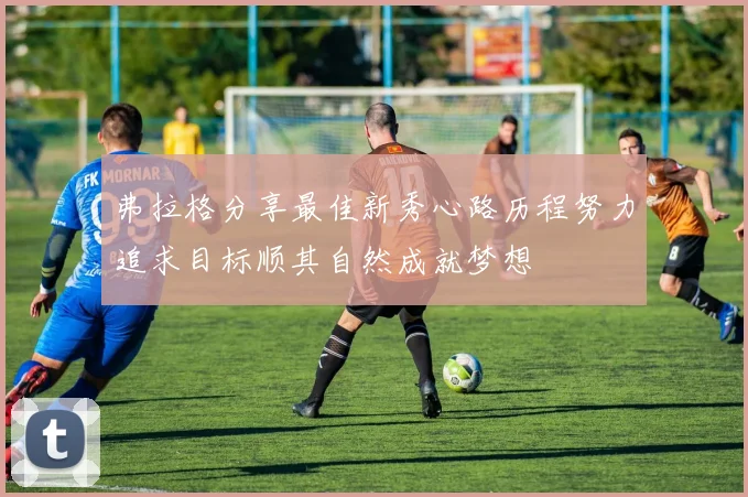 弗拉格分享最佳新秀心路历程努力追求目标顺其自然成就梦想
