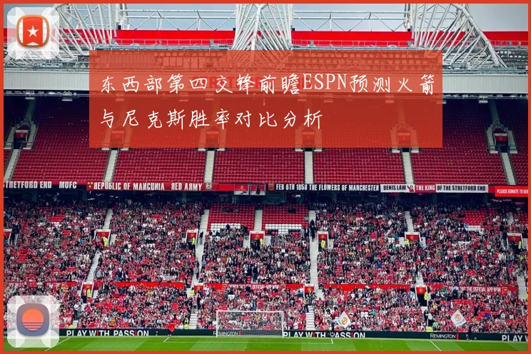 东西部第四交锋前瞻ESPN预测火箭与尼克斯胜率对比分析