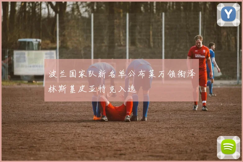 波兰国家队新名单公布莱万领衔泽林斯基皮亚特克入选