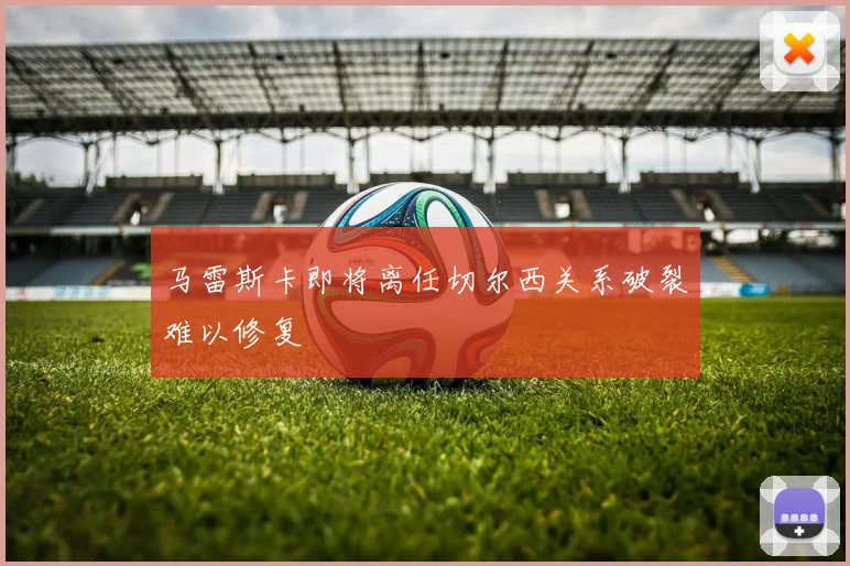 马雷斯卡即将离任切尔西关系破裂难以修复