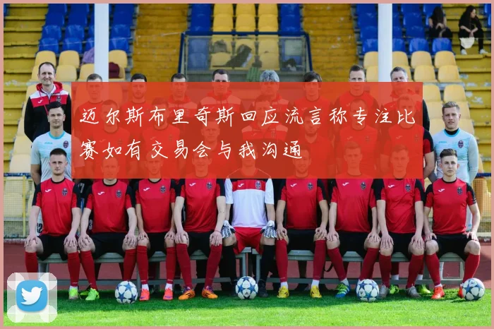 迈尔斯布里奇斯回应流言称专注比赛如有交易会与我沟通