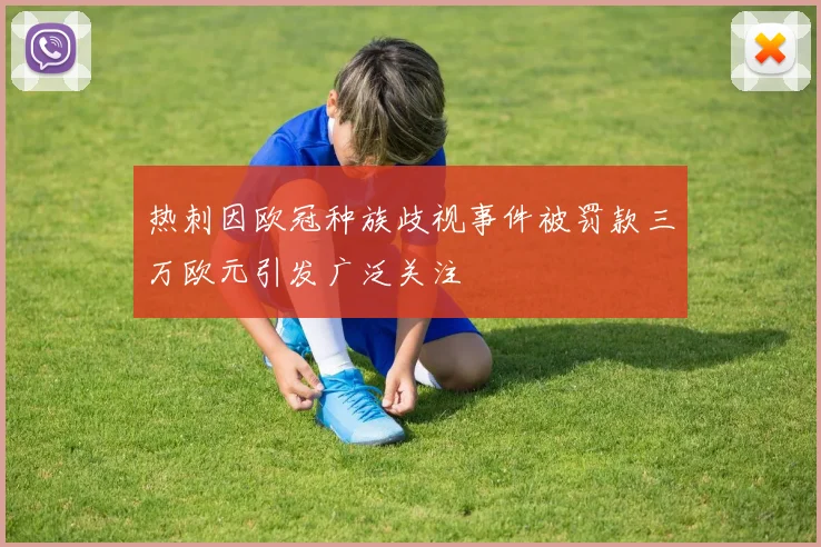 热刺因欧冠种族歧视事件被罚款三万欧元引发广泛关注