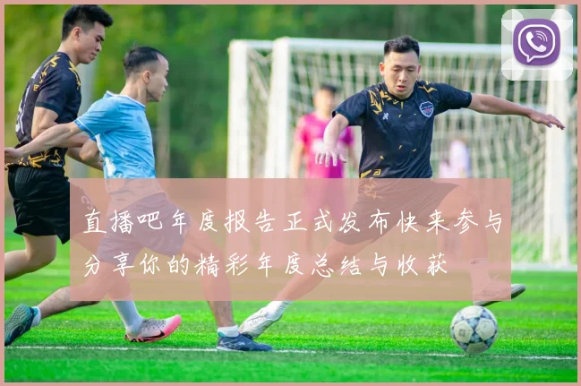 直播吧年度报告正式发布快来参与分享你的精彩年度总结与收获