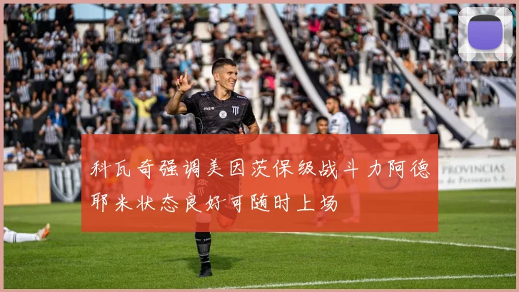 科瓦奇强调美因茨保级战斗力阿德耶米状态良好可随时上场