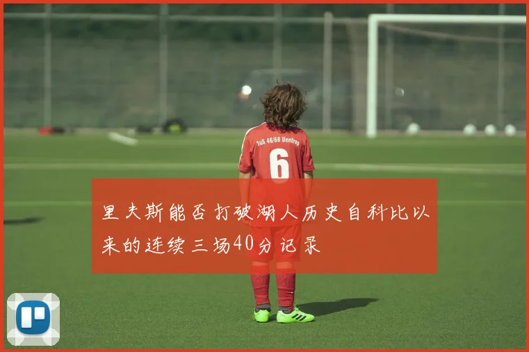 里夫斯能否打破湖人历史自科比以来的连续三场40分记录