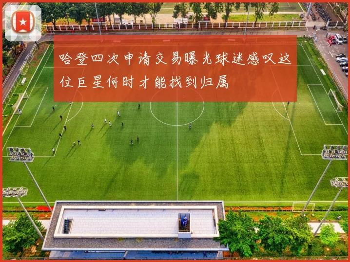 哈登四次申请交易曝光球迷感叹这位巨星何时才能找到归属