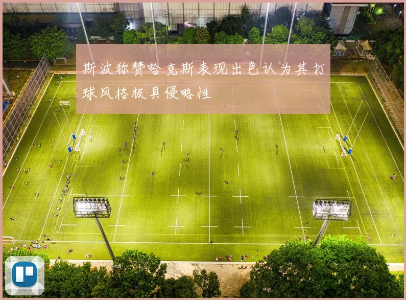 斯波称赞哈克斯表现出色认为其打球风格极具侵略性