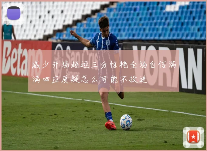 威少开场超远三分惊艳全场自信满满回应质疑怎么可能不投进