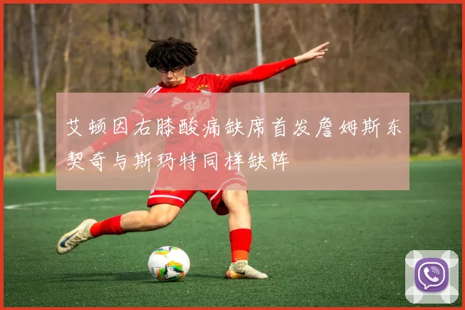 艾顿因右膝酸痛缺席首发詹姆斯东契奇与斯玛特同样缺阵