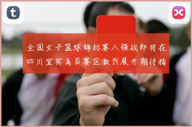 全国女子篮球锦标赛八强战即将在四川宜宾高县赛区激烈展开期待精彩对决