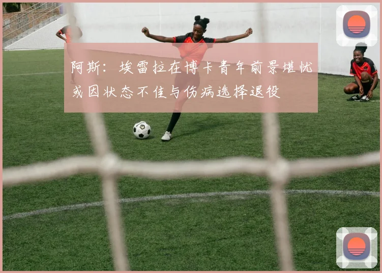 阿斯：埃雷拉在博卡青年前景堪忧或因状态不佳与伤病选择退役