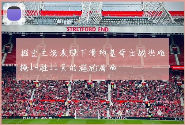 掘金主场表现下滑约基奇出战也难掩14胜11负的尴尬局面